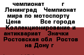 11.1) чемпионат : 1969 г - Ленинград - Чемпионат мира по мотоспорту › Цена ­ 190 - Все города Коллекционирование и антиквариат » Значки   . Ростовская обл.,Ростов-на-Дону г.